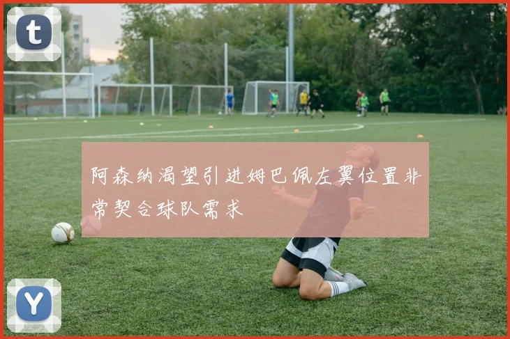 阿森纳渴望引进姆巴佩左翼位置非常契合球队需求