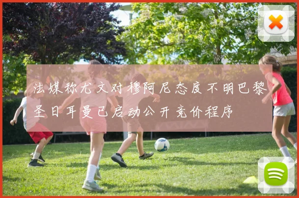 法媒称尤文对穆阿尼态度不明巴黎圣日耳曼已启动公开竞价程序