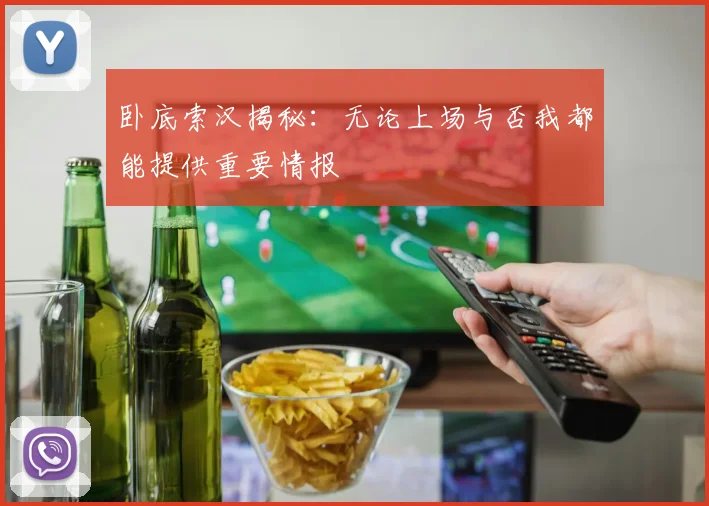 卧底索汉揭秘：无论上场与否我都能提供重要情报