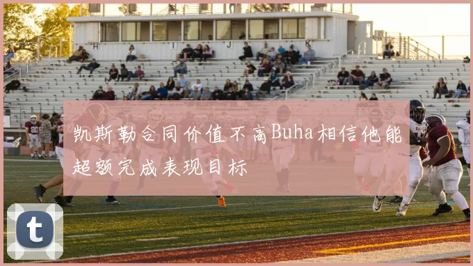 凯斯勒合同价值不高Buha相信他能超额完成表现目标