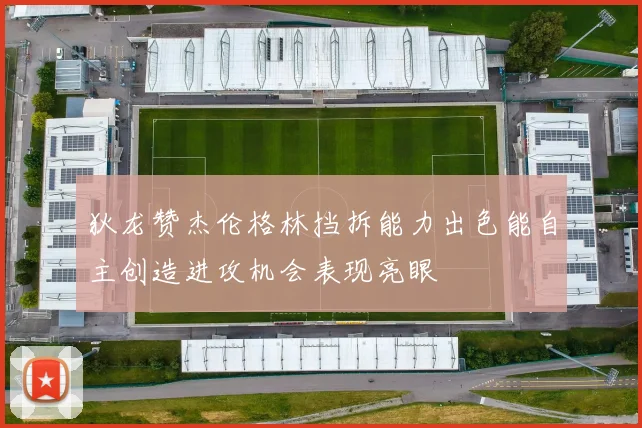 狄龙赞杰伦格林挡拆能力出色能自主创造进攻机会表现亮眼