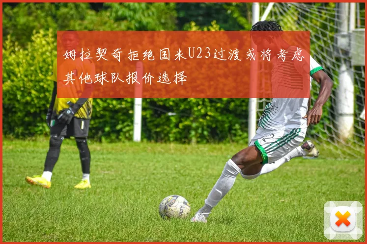 姆拉契奇拒绝国米U23过渡或将考虑其他球队报价选择