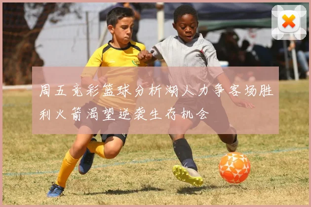周五竞彩篮球分析湖人力争客场胜利火箭渴望逆袭生存机会