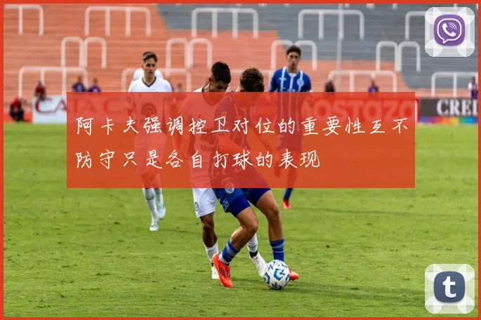 阿卡夫强调控卫对位的重要性互不防守只是各自打球的表现
